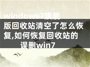 windows7旗艦版回收站清空了怎么恢復(fù),如何恢復(fù)回收站的誤刪win7