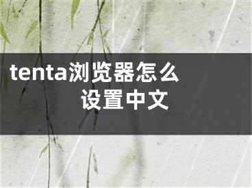 tenta瀏覽器怎么設(shè)置中文