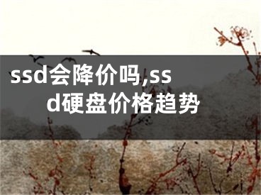 ssd會降價嗎,ssd硬盤價格趨勢