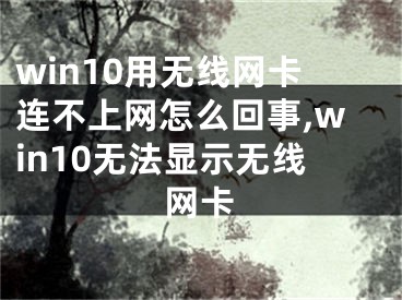 win10用無線網(wǎng)卡連不上網(wǎng)怎么回事,win10無法顯示無線網(wǎng)卡