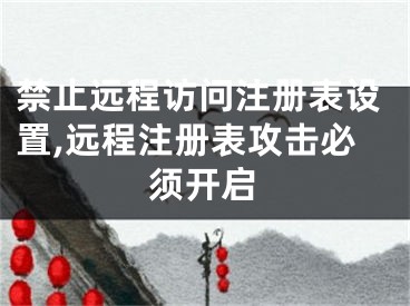 禁止遠(yuǎn)程訪問注冊(cè)表設(shè)置,遠(yuǎn)程注冊(cè)表攻擊必須開啟