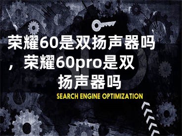 榮耀60是雙揚聲器嗎，榮耀60pro是雙揚聲器嗎