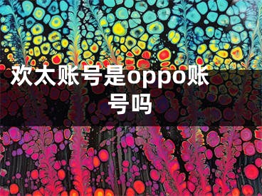 歡太賬號是oppo賬號嗎