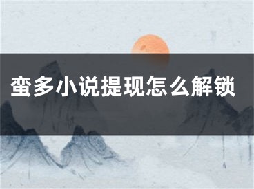 蠻多小說提現(xiàn)怎么解鎖