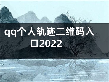 qq個人軌跡二維碼入口2022