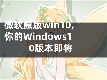 微軟原版win10,你的Windows10版本即將