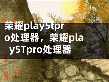 榮耀play5tpro處理器，榮耀play5Tpro處理器