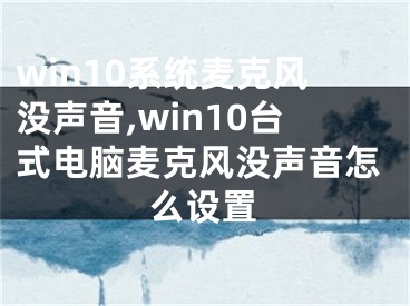 win10系統(tǒng)麥克風(fēng)沒(méi)聲音,win10臺(tái)式電腦麥克風(fēng)沒(méi)聲音怎么設(shè)置