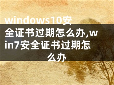 windows10安全證書過期怎么辦,win7安全證書過期怎么辦