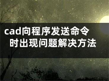 cad向程序發(fā)送命令時(shí)出現(xiàn)問(wèn)題解決方法