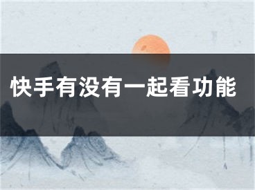 快手有沒(méi)有一起看功能