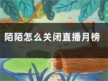 陌陌怎么關(guān)閉直播月榜