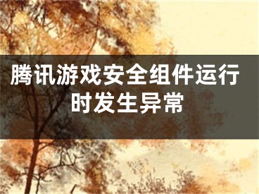 騰訊游戲安全組件運行時發(fā)生異常