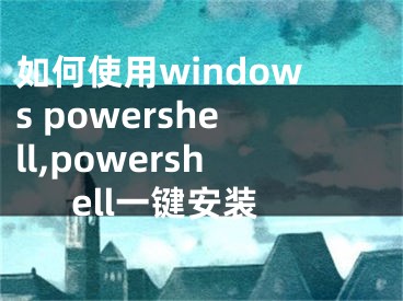 如何使用windows powershell,powershell一鍵安裝