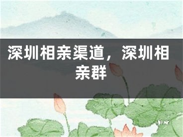 深圳相親渠道，深圳相親群