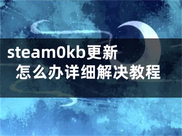 steam0kb更新怎么辦詳細(xì)解決教程