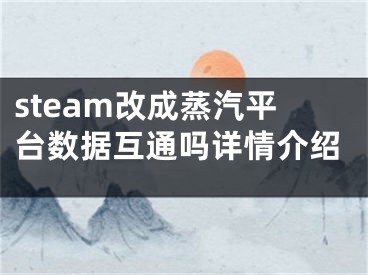 steam改成蒸汽平臺數(shù)據(jù)互通嗎詳情介紹