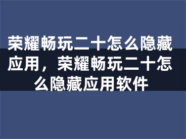 榮耀暢玩二十怎么隱藏應(yīng)用，榮耀暢玩二十怎么隱藏應(yīng)用軟件