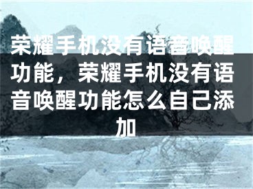 榮耀手機(jī)沒有語音喚醒功能，榮耀手機(jī)沒有語音喚醒功能怎么自己添加