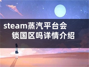 steam蒸汽平臺(tái)會(huì)鎖國區(qū)嗎詳情介紹