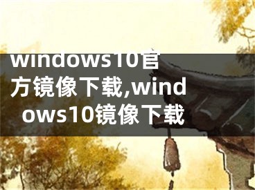 windows10官方鏡像下載,windows10鏡像下載