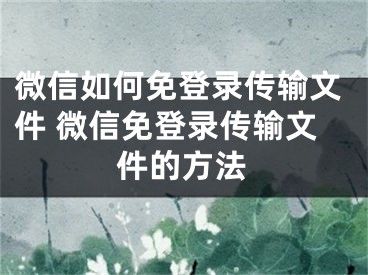 微信如何免登錄傳輸文件 微信免登錄傳輸文件的方法