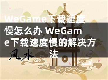 WeGame下載速度慢怎么辦 WeGame下載速度慢的解決方法