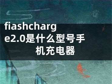 fiashcharge2.0是什么型號(hào)手機(jī)充電器