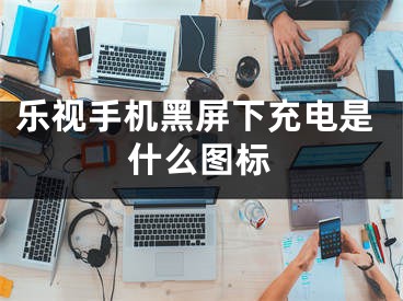 樂視手機黑屏下充電是什么圖標(biāo)