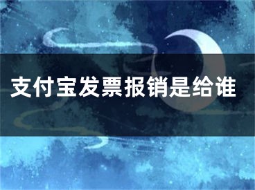 支付寶發(fā)票報銷是給誰