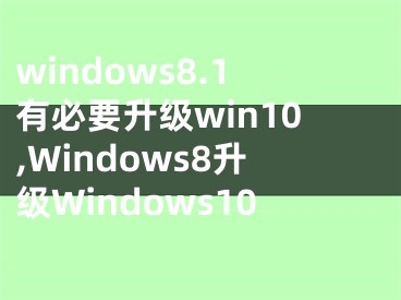 windows8.1有必要升級win10,Windows8升級Windows10