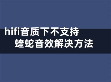 hifi音質(zhì)下不支持蝰蛇音效解決方法