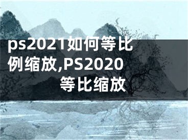 ps2021如何等比例縮放,PS2020等比縮放