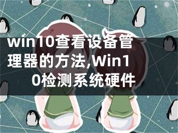 win10查看設(shè)備管理器的方法,Win10檢測(cè)系統(tǒng)硬件