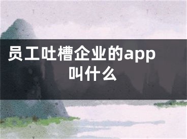 員工吐槽企業(yè)的app叫什么