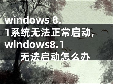 windows 8.1系統(tǒng)無法正常啟動,windows8.1無法啟動怎么辦