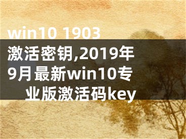 win10 1903激活密鑰,2019年9月最新win10專業(yè)版激活碼key