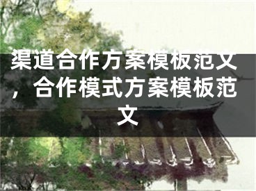 渠道合作方案模板范文，合作模式方案模板范文