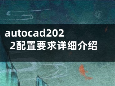 autocad2022配置要求詳細(xì)介紹