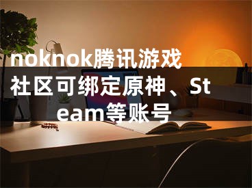 noknok騰訊游戲社區(qū)可綁定原神、Steam等賬號(hào)