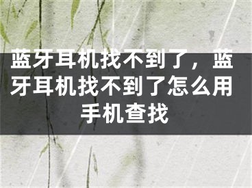 藍牙耳機找不到了，藍牙耳機找不到了怎么用手機查找