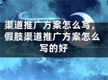 渠道推廣方案怎么寫，假肢渠道推廣方案怎么寫的好