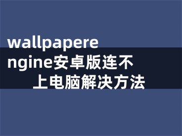 wallpaperengine安卓版連不上電腦解決方法