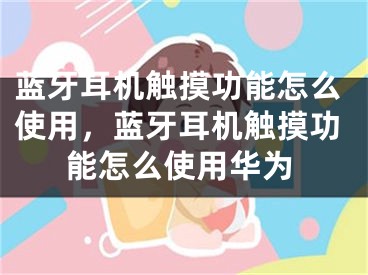 藍牙耳機觸摸功能怎么使用，藍牙耳機觸摸功能怎么使用華為