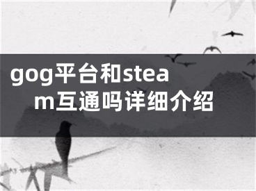 gog平臺和steam互通嗎詳細(xì)介紹