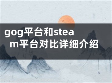 gog平臺(tái)和steam平臺(tái)對(duì)比詳細(xì)介紹