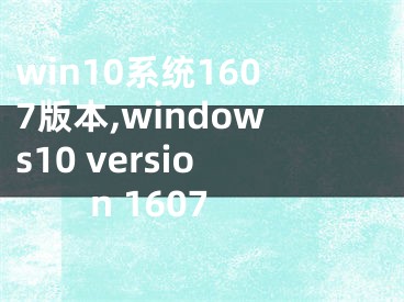 win10系統(tǒng)1607版本,windows10 version 1607