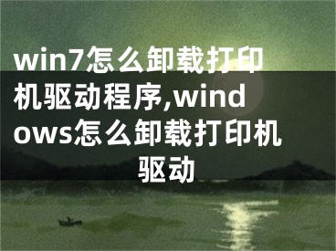 win7怎么卸載打印機(jī)驅(qū)動(dòng)程序,windows怎么卸載打印機(jī)驅(qū)動(dòng)