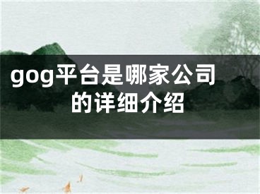 gog平臺(tái)是哪家公司的詳細(xì)介紹