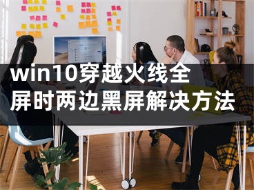 win10穿越火線全屏?xí)r兩邊黑屏解決方法